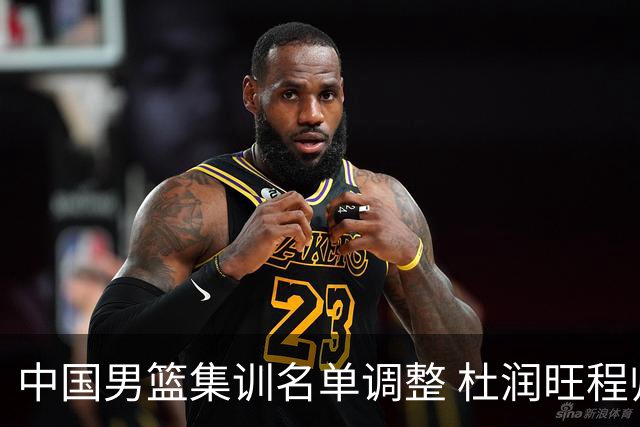 中国男篮集训名单调整 杜润旺程帅澎启程回国